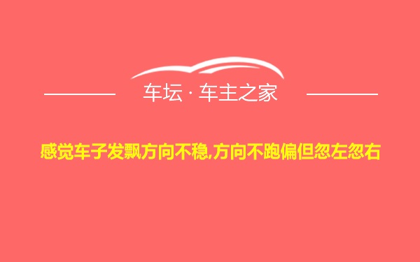 感觉车子发飘方向不稳,方向不跑偏但忽左忽右