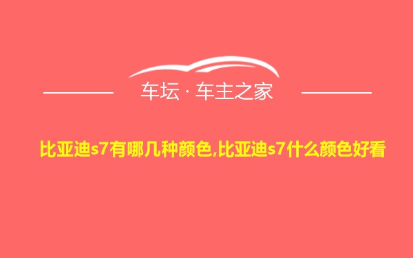 比亚迪s7有哪几种颜色,比亚迪s7什么颜色好看