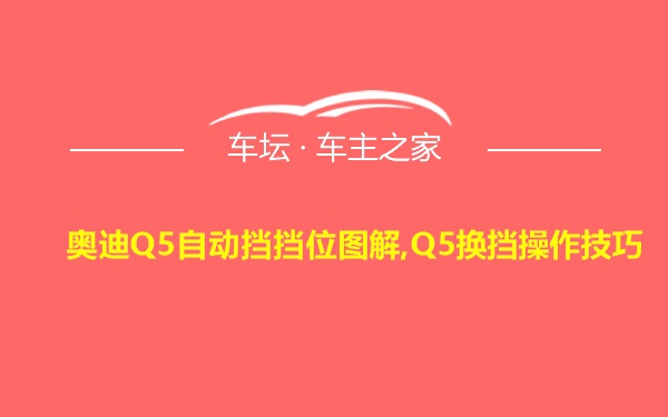 奥迪Q5自动挡挡位图解,Q5换挡操作技巧