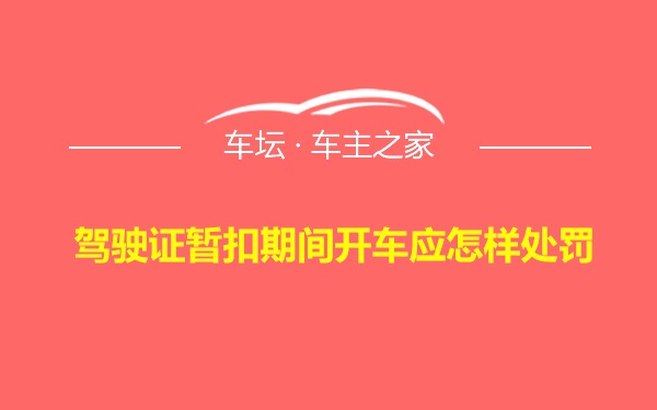 驾驶证暂扣期间开车应怎样处罚