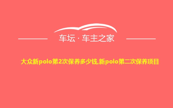 大众新polo第2次保养多少钱,新polo第二次保养项目