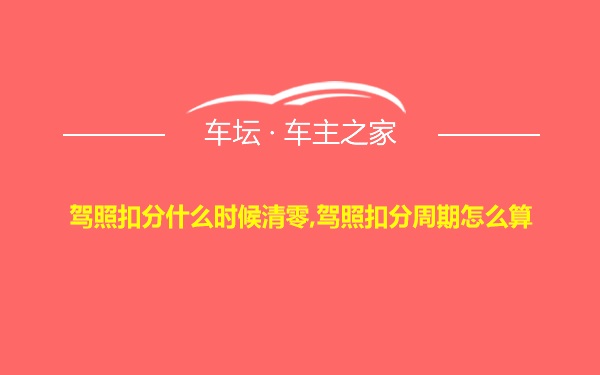 驾照扣分什么时候清零,驾照扣分周期怎么算