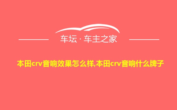 本田crv音响效果怎么样,本田crv音响什么牌子