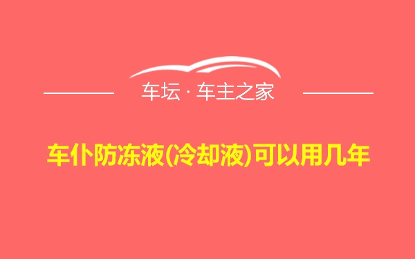 车仆防冻液(冷却液)可以用几年