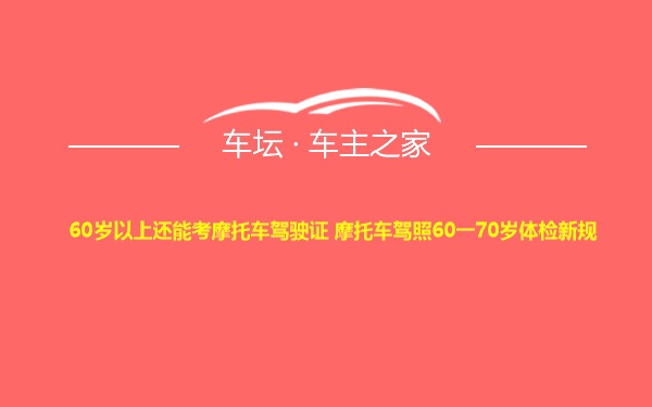 60岁以上还能考摩托车驾驶证 摩托车驾照60一70岁体检新规