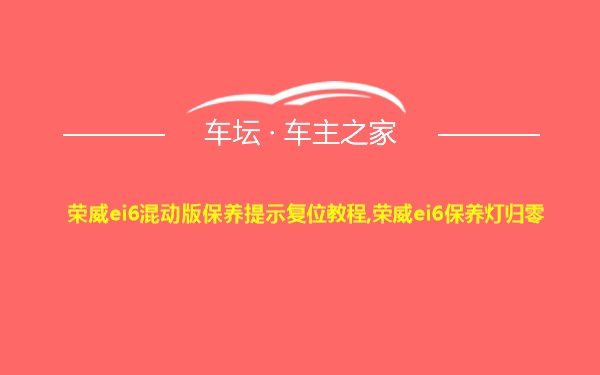 荣威ei6混动版保养提示复位教程,荣威ei6保养灯归零