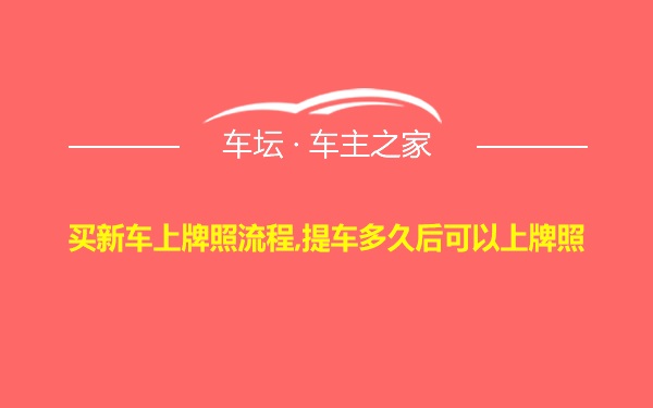 买新车上牌照流程,提车多久后可以上牌照