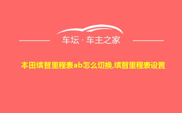 本田缤智里程表ab怎么切换,缤智里程表设置