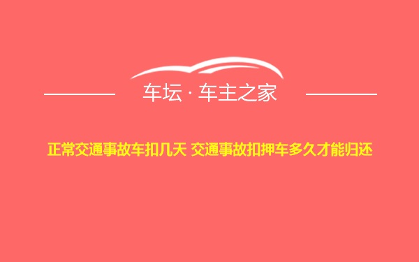 正常交通事故车扣几天 交通事故扣押车多久才能归还