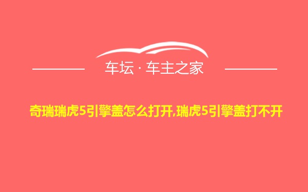 奇瑞瑞虎5引擎盖怎么打开,瑞虎5引擎盖打不开