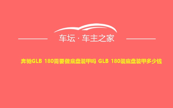 奔驰GLB 180需要做底盘装甲吗 GLB 180装底盘装甲多少钱