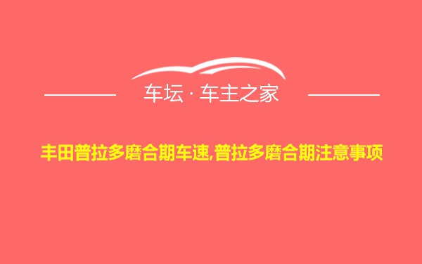 丰田普拉多磨合期车速,普拉多磨合期注意事项