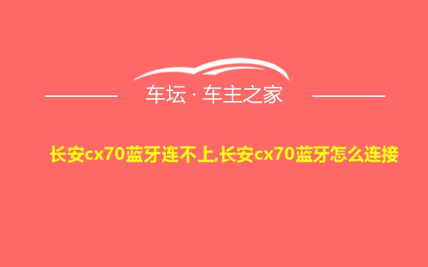 长安cx70蓝牙连不上,长安cx70蓝牙怎么连接