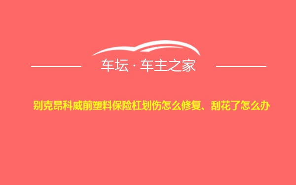 别克昂科威前塑料保险杠划伤怎么修复、刮花了怎么办