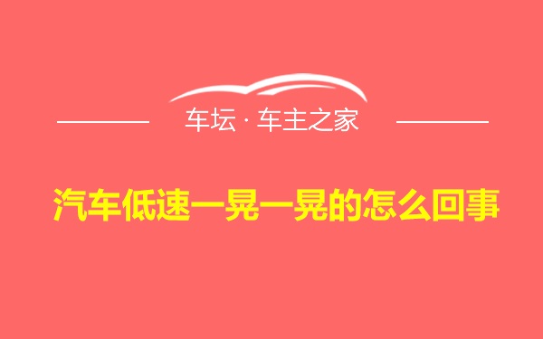 汽车低速一晃一晃的怎么回事