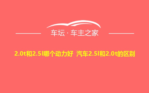 2.0t和2.5l哪个动力好 汽车2.5l和2.0t的区别