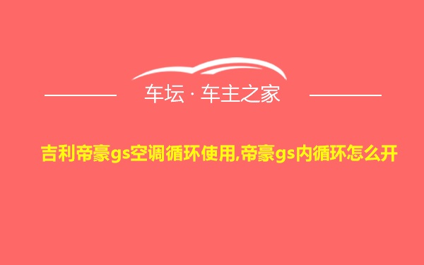 吉利帝豪gs空调循环使用,帝豪gs内循环怎么开