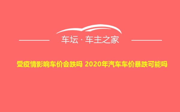 受疫情影响车价会跌吗 2020年汽车车价暴跌可能吗