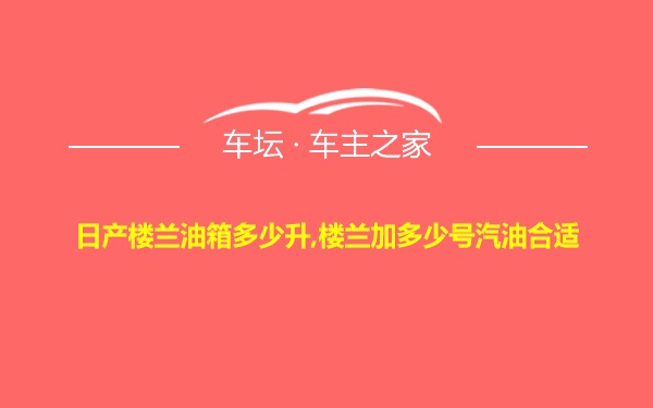 日产楼兰油箱多少升,楼兰加多少号汽油合适