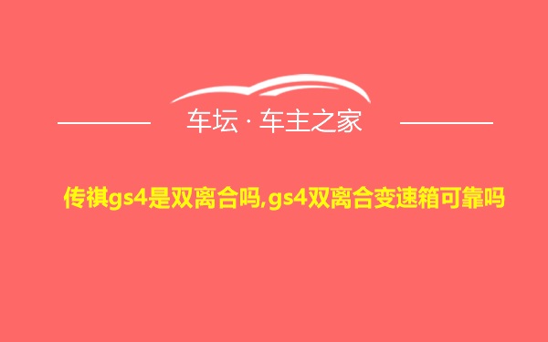 传祺gs4是双离合吗,gs4双离合变速箱可靠吗