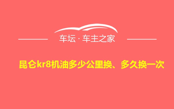 昆仑kr8机油多少公里换、多久换一次