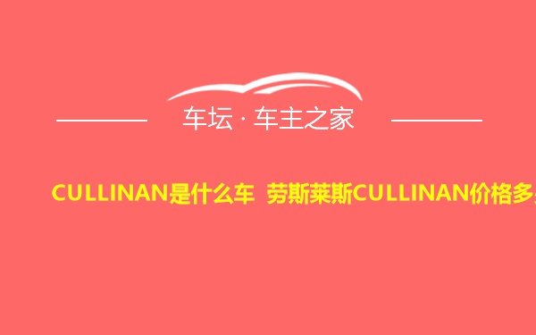 CULLINAN是什么车 劳斯莱斯CULLINAN价格多少