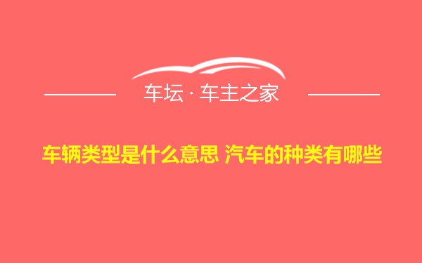 车辆类型是什么意思 汽车的种类有哪些