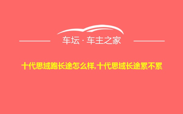 十代思域跑长途怎么样,十代思域长途累不累