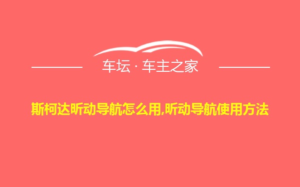 斯柯达昕动导航怎么用,昕动导航使用方法