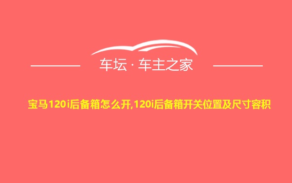 宝马120i后备箱怎么开,120i后备箱开关位置及尺寸容积