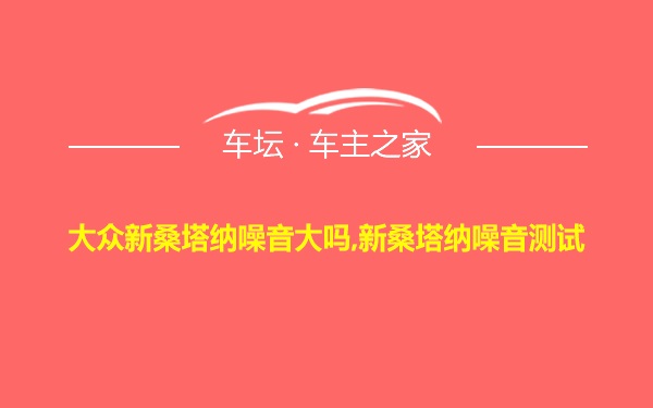 大众新桑塔纳噪音大吗,新桑塔纳噪音测试