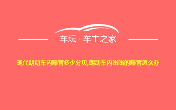 现代朗动车内噪音多少分贝,朗动车内嗡嗡的噪音怎么办