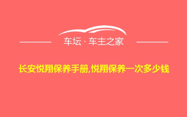 长安悦翔保养手册,悦翔保养一次多少钱