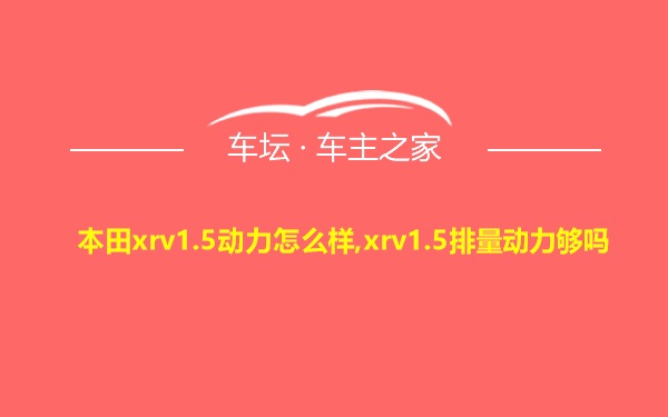 本田xrv1.5动力怎么样,xrv1.5排量动力够吗