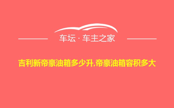 吉利新帝豪油箱多少升,帝豪油箱容积多大