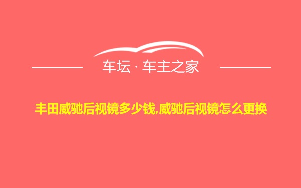 丰田威驰后视镜多少钱,威驰后视镜怎么更换