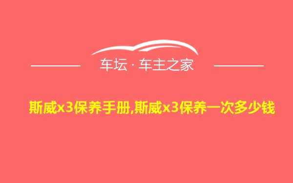 斯威x3保养手册,斯威x3保养一次多少钱