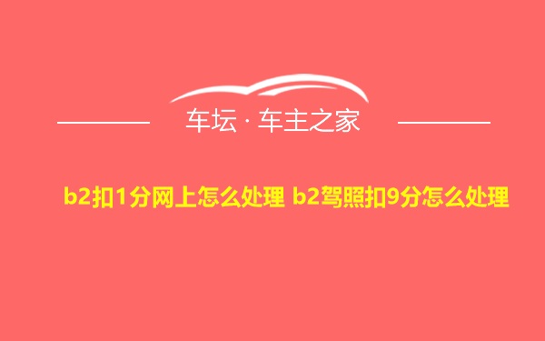 b2扣1分网上怎么处理 b2驾照扣9分怎么处理