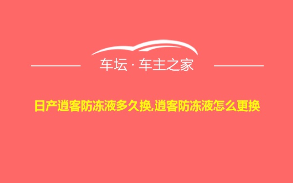 日产逍客防冻液多久换,逍客防冻液怎么更换