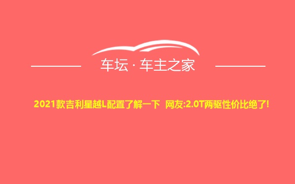 2021款吉利星越L配置了解一下 网友:2.0T两驱性价比绝了!