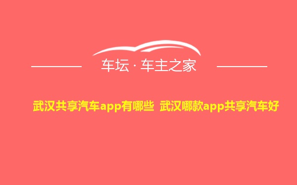 武汉共享汽车app有哪些 武汉哪款app共享汽车好