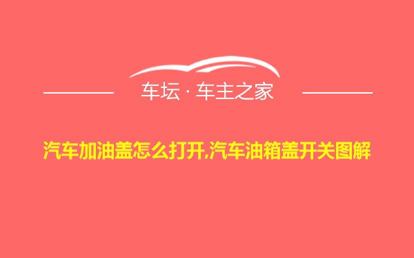 汽车加油盖怎么打开,汽车油箱盖开关图解