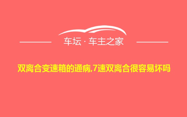 双离合变速箱的通病,7速双离合很容易坏吗