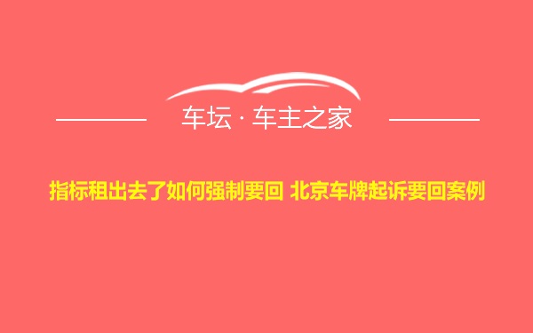 指标租出去了如何强制要回 北京车牌起诉要回案例