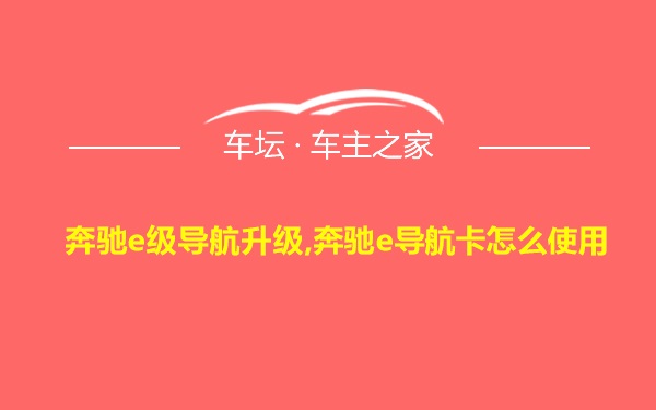 奔驰e级导航升级,奔驰e导航卡怎么使用