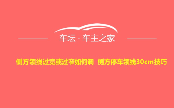 侧方领线过宽或过窄如何调 侧方停车领线30cm技巧