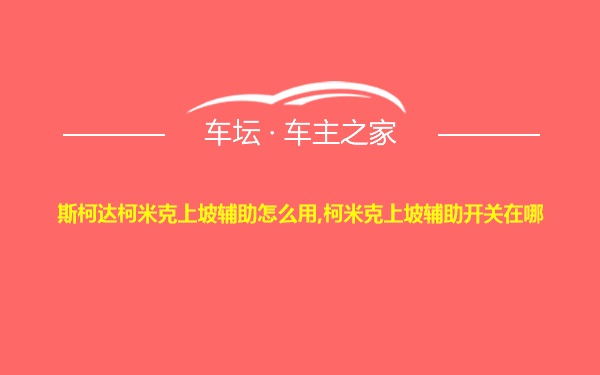 斯柯达柯米克上坡辅助怎么用,柯米克上坡辅助开关在哪