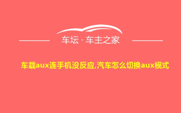 车载aux连手机没反应,汽车怎么切换aux模式