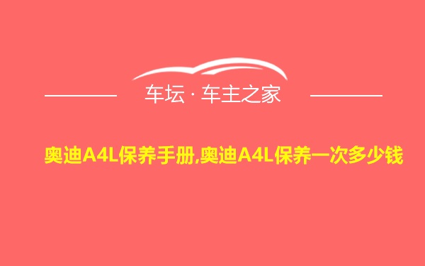 奥迪A4L保养手册,奥迪A4L保养一次多少钱