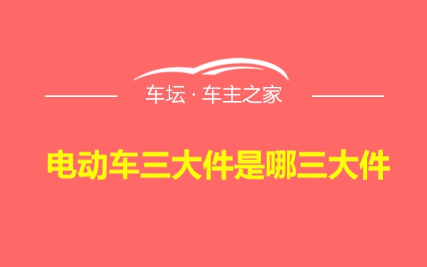 电动车三大件是哪三大件